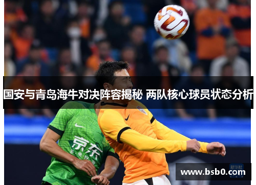 国安与青岛海牛对决阵容揭秘 两队核心球员状态分析