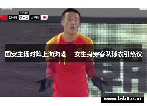 国安主场对阵上海海港 一女生身穿客队球衣引热议