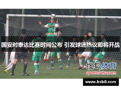 国安对泰达比赛时间公布 引发球迷热议即将开战