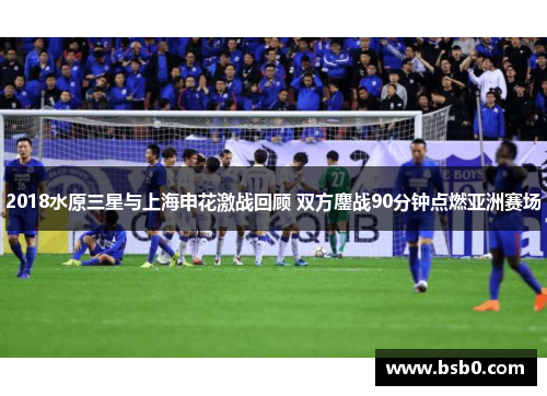2018水原三星与上海申花激战回顾 双方鏖战90分钟点燃亚洲赛场