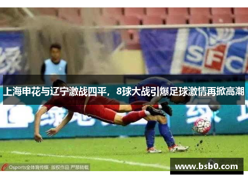 上海申花与辽宁激战四平，8球大战引爆足球激情再掀高潮