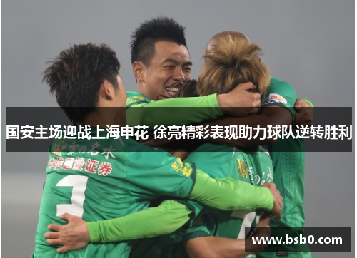 国安主场迎战上海申花 徐亮精彩表现助力球队逆转胜利