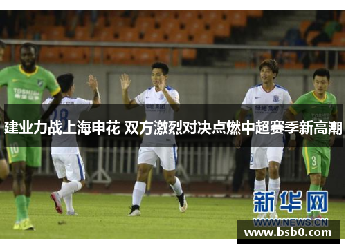 建业力战上海申花 双方激烈对决点燃中超赛季新高潮