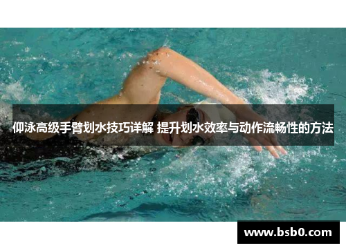 仰泳高级手臂划水技巧详解 提升划水效率与动作流畅性的方法