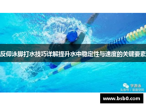 反仰泳脚打水技巧详解提升水中稳定性与速度的关键要素