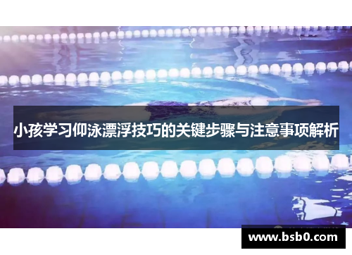 小孩学习仰泳漂浮技巧的关键步骤与注意事项解析