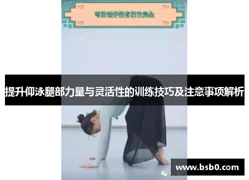 提升仰泳腿部力量与灵活性的训练技巧及注意事项解析