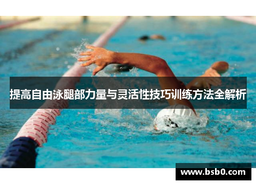 提高自由泳腿部力量与灵活性技巧训练方法全解析