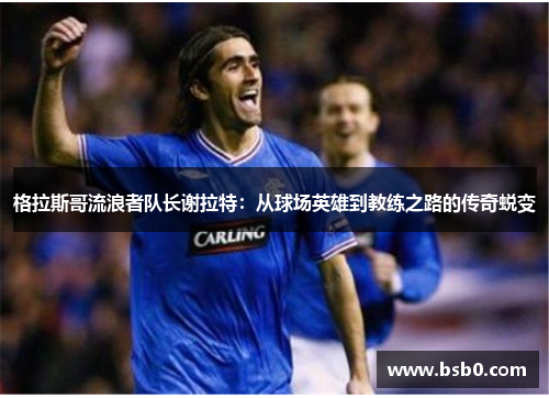 格拉斯哥流浪者队长谢拉特：从球场英雄到教练之路的传奇蜕变