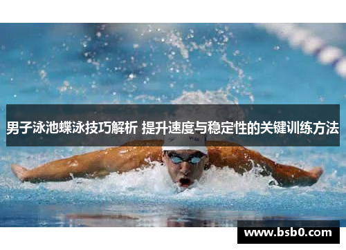 男子泳池蝶泳技巧解析 提升速度与稳定性的关键训练方法