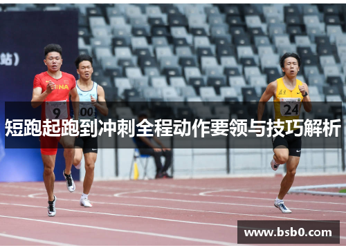 短跑起跑到冲刺全程动作要领与技巧解析