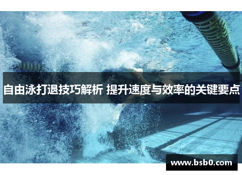 自由泳打退技巧解析 提升速度与效率的关键要点