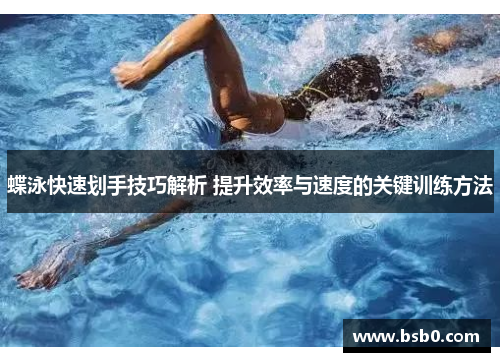 蝶泳快速划手技巧解析 提升效率与速度的关键训练方法