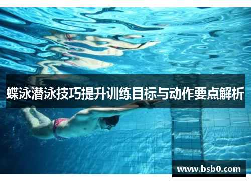 蝶泳潜泳技巧提升训练目标与动作要点解析